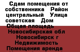 Сдам помещения от собственника › Район ­ центральный › Улица ­ советская › Дом ­ 52/2 › Общая площадь ­ 418 - Новосибирская обл., Новосибирск г. Недвижимость » Помещения аренда   . Новосибирская обл.,Новосибирск г.